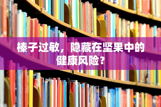 榛子过敏，隐藏在坚果中的健康风险？