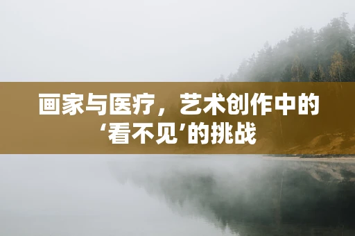 画家与医疗，艺术创作中的‘看不见’的挑战