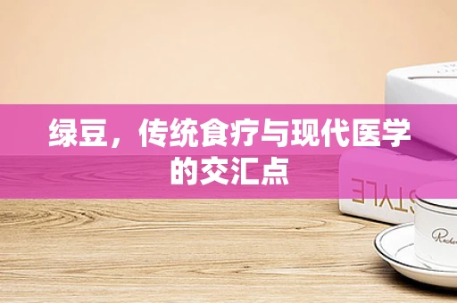 绿豆，传统食疗与现代医学的交汇点