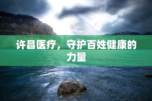 许昌医疗，守护百姓健康的力量