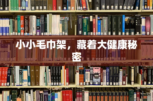 小小毛巾架，藏着大健康秘密