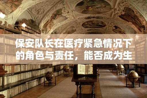 保安队长在医疗紧急情况下的角色与责任，能否成为生命线的守护者？