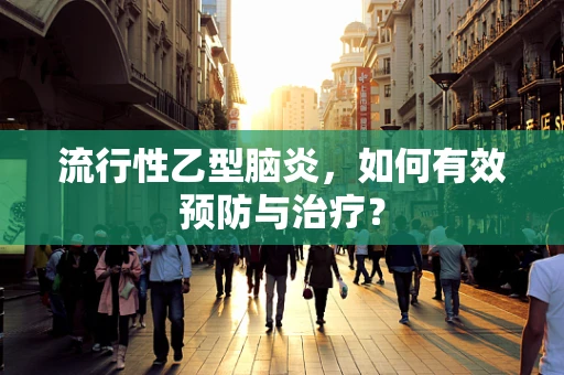 流行性乙型脑炎，如何有效预防与治疗？