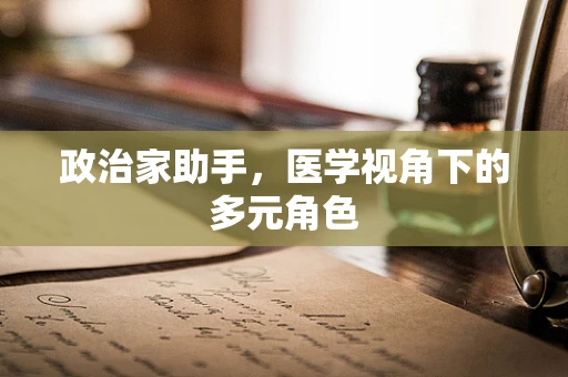 政治家助手，医学视角下的多元角色