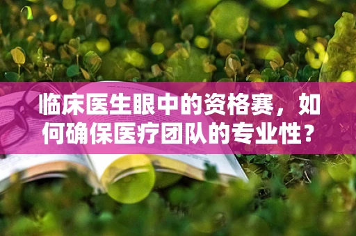 临床医生眼中的资格赛，如何确保医疗团队的专业性？