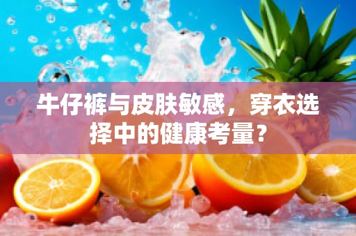 牛仔裤与皮肤敏感，穿衣选择中的健康考量？