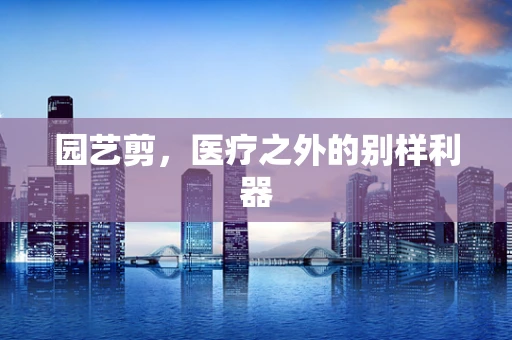 园艺剪，医疗之外的别样利器