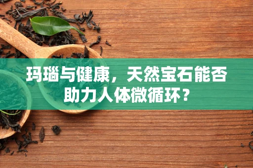 玛瑙与健康，天然宝石能否助力人体微循环？