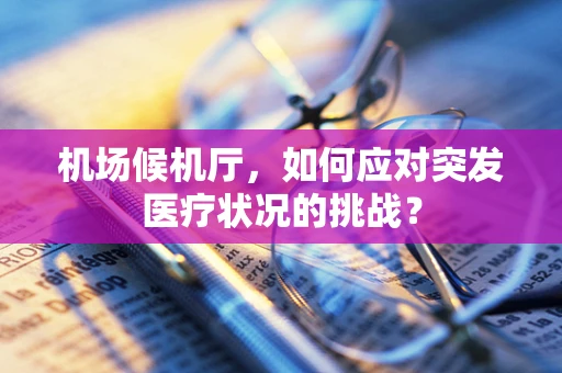 机场候机厅，如何应对突发医疗状况的挑战？
