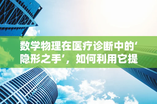 数学物理在医疗诊断中的‘隐形之手’，如何利用它提高诊断准确性？