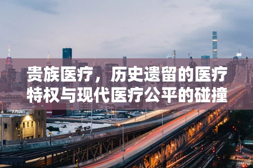 贵族医疗，历史遗留的医疗特权与现代医疗公平的碰撞