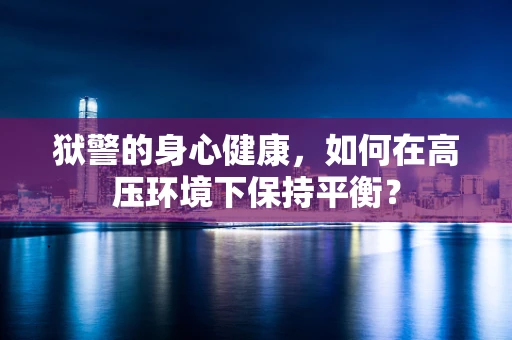 狱警的身心健康，如何在高压环境下保持平衡？