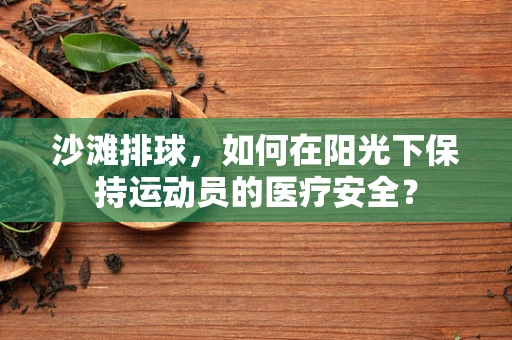 沙滩排球，如何在阳光下保持运动员的医疗安全？