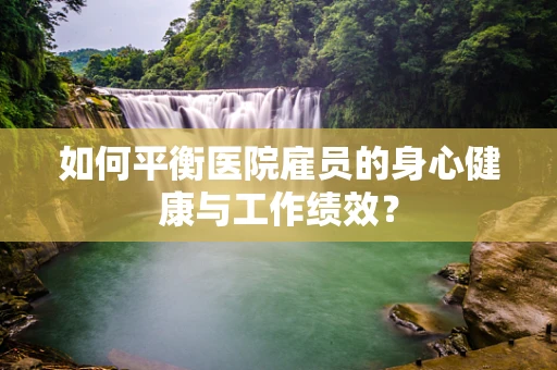 如何平衡医院雇员的身心健康与工作绩效？