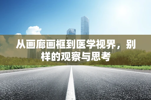 从画廊画框到医学视界，别样的观察与思考