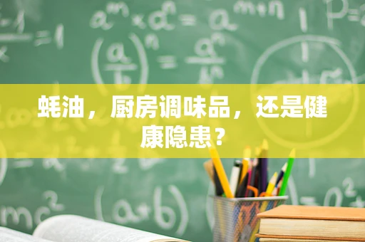 蚝油，厨房调味品，还是健康隐患？