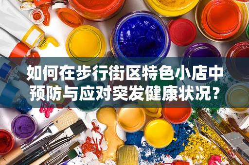 如何在步行街区特色小店中预防与应对突发健康状况？
