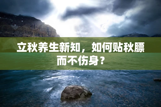 立秋养生新知，如何贴秋膘而不伤身？