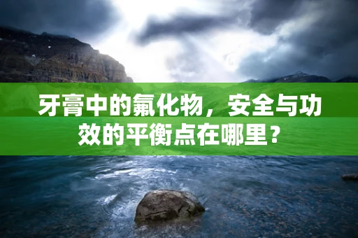 牙膏中的氟化物，安全与功效的平衡点在哪里？