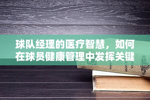 球队经理的医疗智慧，如何在球员健康管理中发挥关键作用？