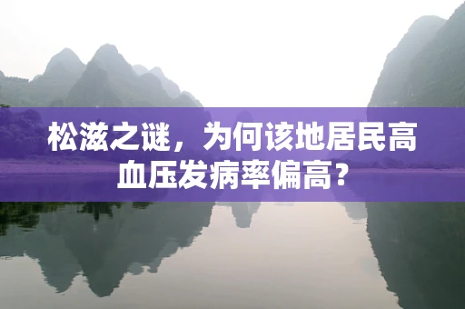松滋之谜，为何该地居民高血压发病率偏高？
