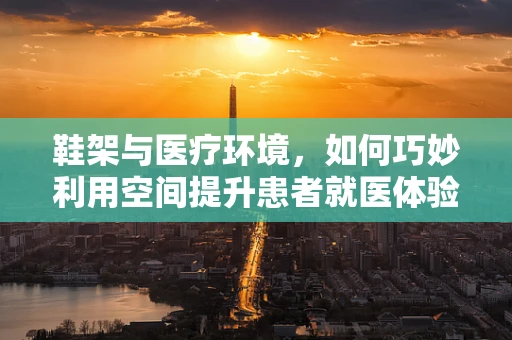 鞋架与医疗环境，如何巧妙利用空间提升患者就医体验？