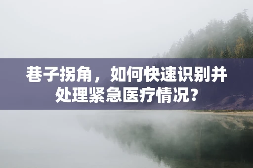 巷子拐角，如何快速识别并处理紧急医疗情况？
