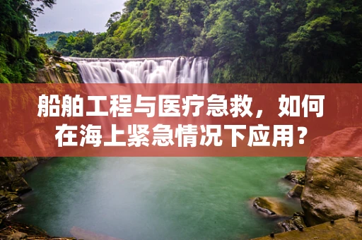 船舶工程与医疗急救，如何在海上紧急情况下应用？