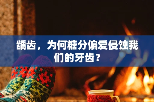 龋齿，为何糖分偏爱侵蚀我们的牙齿？