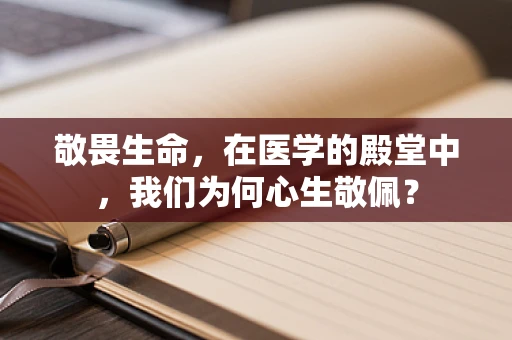 敬畏生命，在医学的殿堂中，我们为何心生敬佩？
