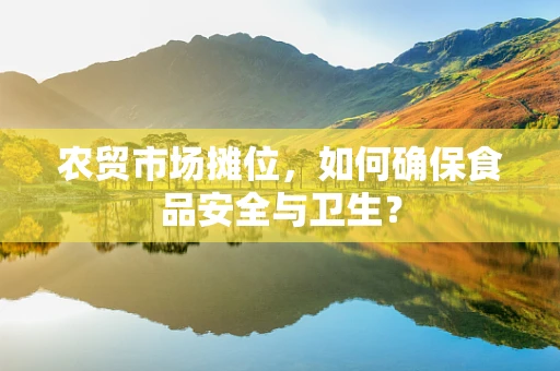 农贸市场摊位，如何确保食品安全与卫生？