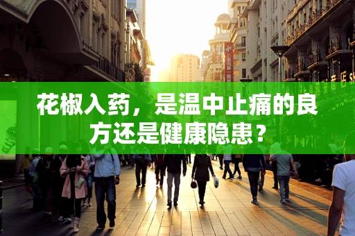 花椒入药，是温中止痛的良方还是健康隐患？