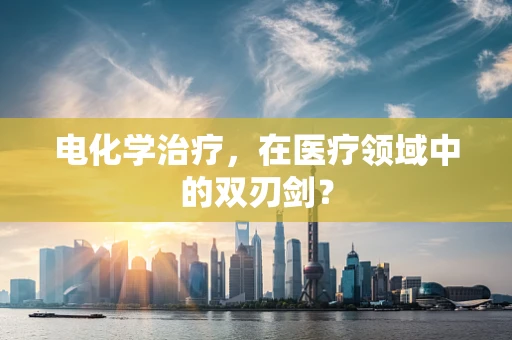 电化学治疗，在医疗领域中的双刃剑？