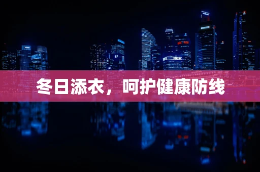 冬日添衣，呵护健康防线