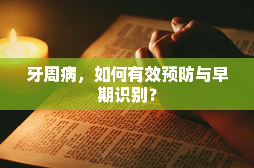 牙周病，如何有效预防与早期识别？