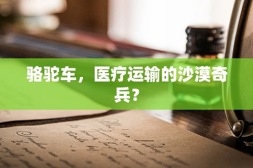 骆驼车，医疗运输的沙漠奇兵？