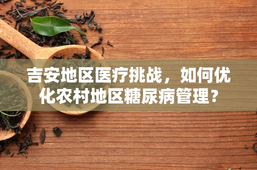 吉安地区医疗挑战，如何优化农村地区糖尿病管理？
