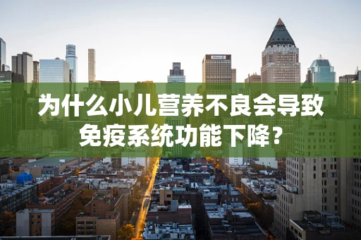 为什么小儿营养不良会导致免疫系统功能下降？
