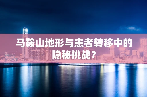 马鞍山地形与患者转移中的隐秘挑战？
