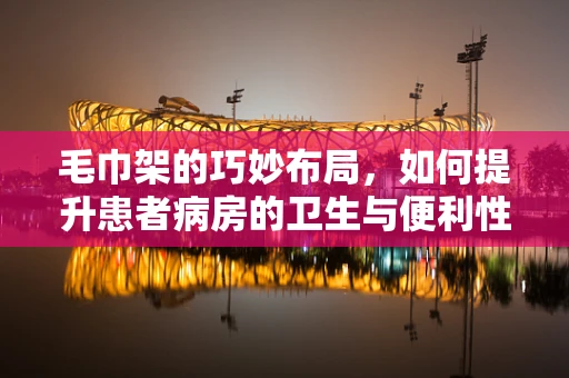 毛巾架的巧妙布局，如何提升患者病房的卫生与便利性？