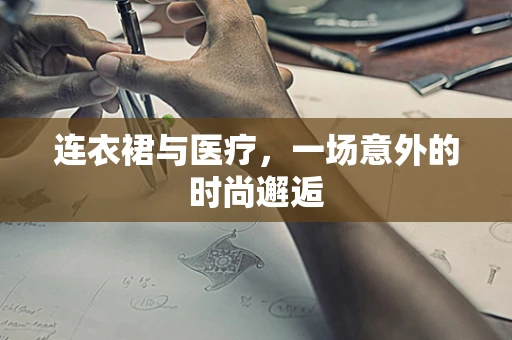 连衣裙与医疗，一场意外的时尚邂逅
