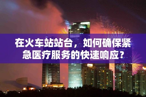 在火车站站台，如何确保紧急医疗服务的快速响应？