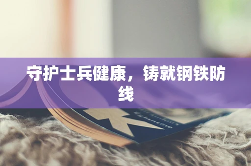 守护士兵健康，铸就钢铁防线