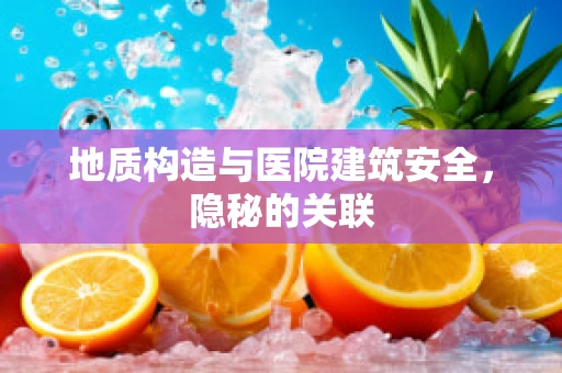 地质构造与医院建筑安全，隐秘的关联