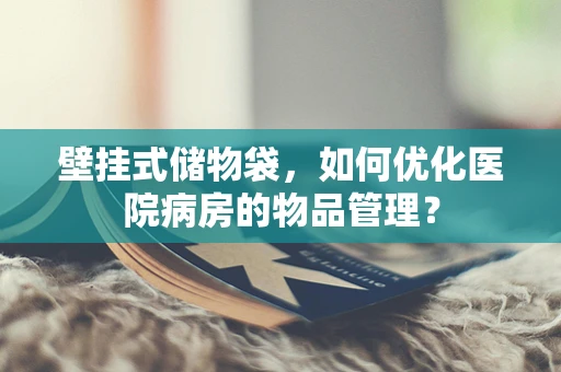 壁挂式储物袋，如何优化医院病房的物品管理？