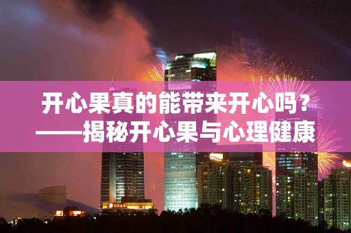 开心果真的能带来开心吗？——揭秘开心果与心理健康的微妙关系