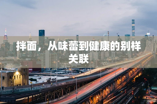 拌面，从味蕾到健康的别样关联
