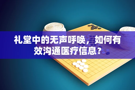 礼堂中的无声呼唤，如何有效沟通医疗信息？