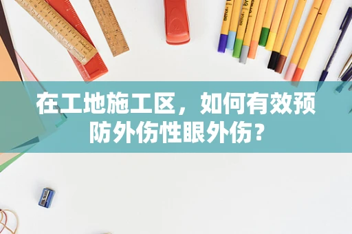 在工地施工区，如何有效预防外伤性眼外伤？