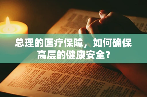 总理的医疗保障，如何确保高层的健康安全？